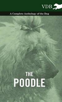 The Poodle - A Complete Anthology of the Dog