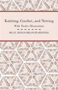 Knitting, Crochet, and Netting - With Twelve Illustrations