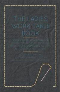The Ladies Work-Table Book - Containing Clear and Practical Instructions in Plain and Fancy Needle-Work, Embroidery, Knitting, Netting, Crochet, Tatting - With Numerous Engravings, Illustrative of The Various Stitches in Those Useful and Fashionable Emplo