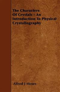 The Characters Of Crystals - An Introduction To Physical Crystallography