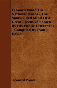 Leonard Wood On National Issues - The Many-Sided Mind Of A Great Executive Shown By His Public Utterances - Compiled By Evan J. David