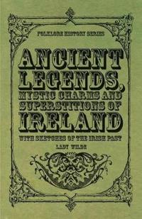 Ancient Legends, Mystic Charms, And Superstitions Of Ireland