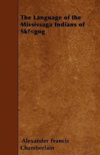 The Language of the Mississaga Indians of SkA...A"Gog