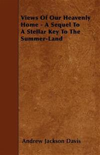 Views Of Our Heavenly Home - A Sequel To A Stellar Key To The Summer-Land