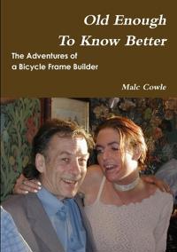 The Adventures of a Bicycle Frame Builder - Old Enough To Know Better