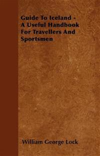 Guide To Iceland - A Useful Handbook For Travellers And Sportsmen