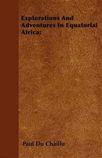 Explorations And Adventures In Equatorial Africa;