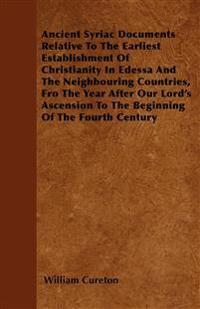 Ancient Syriac Documents Relative To The Earliest Establishment Of Christianity In Edessa And The Neighbouring Countries, Fro The Year After Our Lord's Ascension To The Beginning Of The Fourth Century