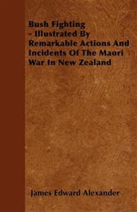 Bush Fighting - Illustrated By Remarkable Actions And Incidents Of The Maori War In New Zealand