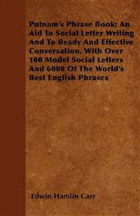 Putnam's Phrase Book; An Aid To Social Letter Writing And To Ready And Effective Conversation, With Over 100 Model Social Letters And 6000 Of The World's Best English Phrases