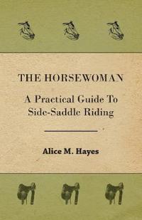 The Horsewoman - A Practical Guide To Side-Saddle Riding
