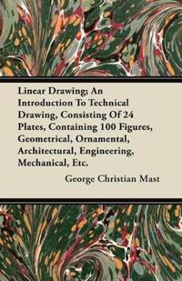 Linear Drawing; An Introduction To Technical Drawing, Consisiting Of 24 Plates (4 Coloured), Containing 100 Figures, Geometrical, Ornamental, Architectural, Engineering, Mechanical, Etc.