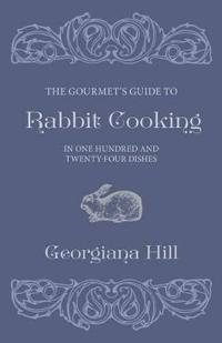 The Gourmet's Guide To Rabbit Cooking, In One Hundred And Twenty-Four Dishes