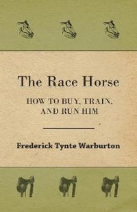 The Race Horse; How To Buy, Train, And Run Him