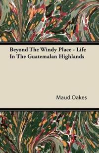 Beyond The Windy Place - Life In The Guatemalan Highlands