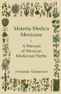 Bokomslag för "Materia Medica Mexicana - A Manual Of Mexican Medicinal Herbs"