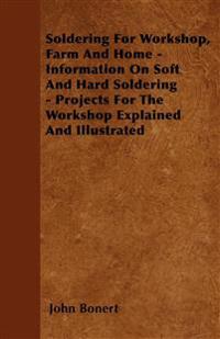 Bokomslag för "Soldering For Workshop, Farm And Home - Information On Soft And Hard Soldering - Projects For The Workshop Explained And Illustrated"