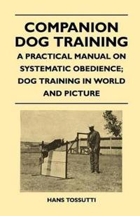 Bokomslag för "Companion Dog Training - A Practical Manual On Systematic Obedience; Dog Training In World And Picture"