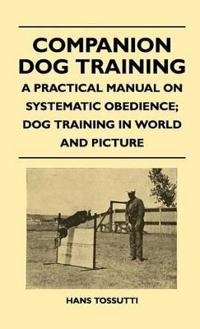 Bokomslag för "Companion Dog Training - A Practical Manual On Systematic Obedience; Dog Training In World And Picture"