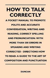 How to Talk Correctly; A Pocket Manual to Promote Polite and Accurate Conversation, Writing and Reading, Correct Spelling and Pronunciation