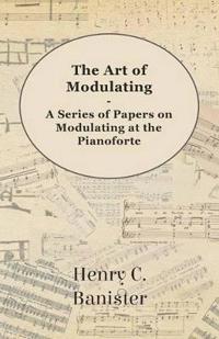 The Art of Modulating - A Series of Papers on Modulating at the Pianoforte