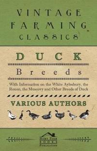 Duck Breeds - With Information on The White Aylesbury, The Rouen, The Muscovy and Other Breeds of Duck