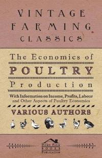 The Economics of Poultry Production - With Information on Income, Profits, Labour and Other Aspects of Poultry Economics