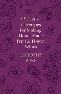 A Selection of Recipes for Making Home-Made Fruit and Flower Wines