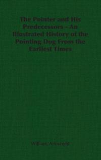 Pointer and His Predecessors: An Illustrated History of the Pointing Dog from the Earliest Times