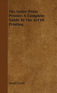 Letter-Press Printer - A Complete Guide to the Art of Printing