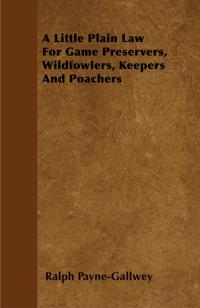 Little Plain Law For Game Preservers, Wildfowlers, Keepers And Poachers