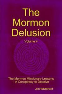 Bokomslag för "The Mormon Delusion. Volume 4. The Mormon Missionary Lessons - A Conspiracy to Deceive."