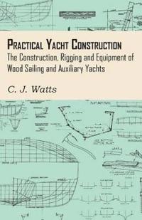 Practical Yacht Construction - The Construction, Rigging and Equipment of Wood Sailing and Auxiliary Yachts