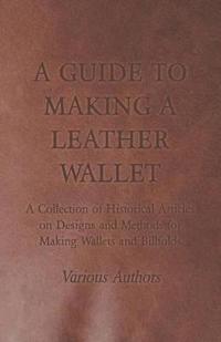 A Guide to Making a Leather Wallet - A Collection of Historical Articles on Designs and Methods for Making Wallets and Billfolds