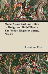 Model Steam Turbines - How to Design and Build Them - The 'Model Engineer' Series, No. 23