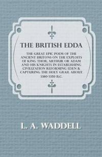 The British Edda - The Great Epic Poem of the Ancient Britons on the Exploits of King Thor, Arthur or Adam and His Knights in Establishing Civilization Reforming Eden & Capturing the Holy Grail About 3380-3350 B.C.