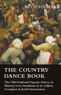 The Country Dance Book - The Old-Fashioned Square Dance, Its History, Lore, Variations & Its Callers, Complete & Joyful Instructions