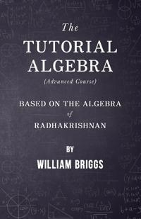 The Tutorial Algebra (Advanced Course) - Based on the Algebra of Radhakrishnan
