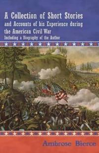 A Collection of Short Stories and Accounts of His Experience During the American Civil War - Including a Biography of the Author