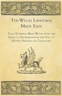 The Welsh Language Made Easy - Teach Yourself Basic Welsh with This Guide to Pronunciation and Full of Helpful Phrases for Travelling