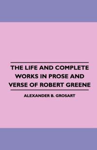 Life and Complete Works in Prose and Verse of Robert Greene