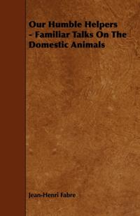 Our Humble Helpers - Familiar Talks On The Domestic Animals