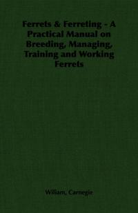 Ferrets & Ferreting - A Practical Manual on Breeding, Managing, Training and Working Ferrets