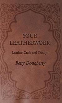 Your Leatherwork - With Plates and Diagrams by the Author