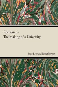 Rochester - The Making Of A University