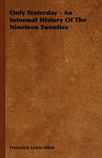 Only Yesterday - An Informal History Of The Nineteen Twenties