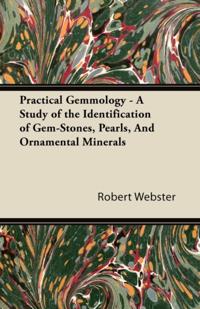 Practical Gemmology - A Study of the Identification of Gem-Stones, Pearls and Ornamental Minerals