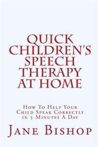 Quick Children's Speech Therapy At Home: How To Help Your Child Speak Correctly in 5 Minutes A Day