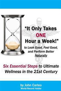 It Only Takes One Hour a Week: Six Essential Steps to Ultimate Wellness in the 21st Century