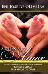 A Essência do Amor: e Nossas Vidas Nas Mãos de Deus